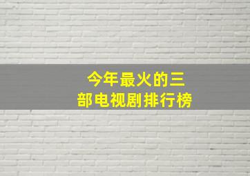 今年最火的三部电视剧排行榜