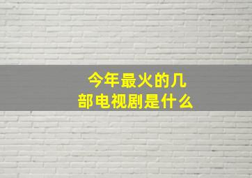 今年最火的几部电视剧是什么