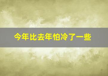 今年比去年怕冷了一些