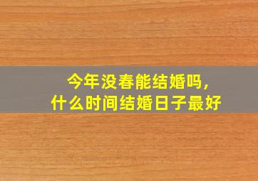 今年没春能结婚吗,什么时间结婚日子最好