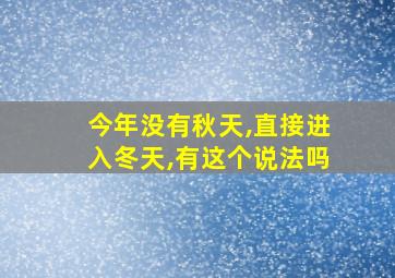 今年没有秋天,直接进入冬天,有这个说法吗