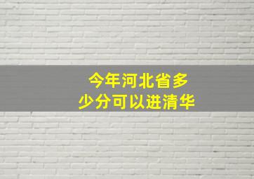 今年河北省多少分可以进清华