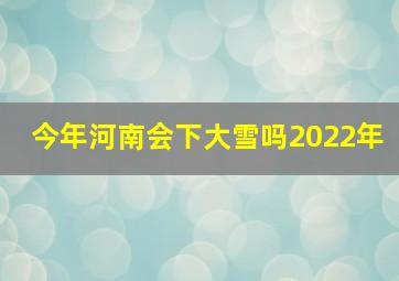 今年河南会下大雪吗2022年