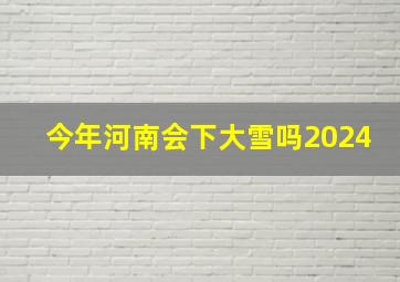 今年河南会下大雪吗2024