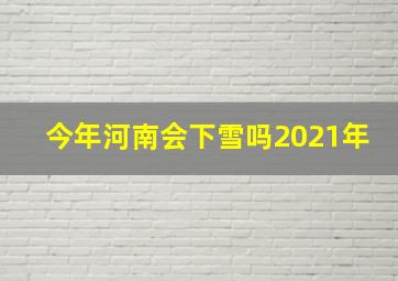 今年河南会下雪吗2021年