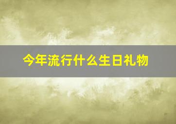 今年流行什么生日礼物