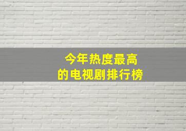 今年热度最高的电视剧排行榜