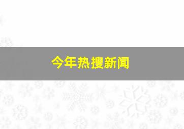 今年热搜新闻