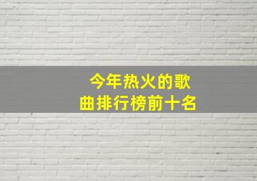 今年热火的歌曲排行榜前十名