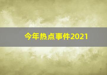 今年热点事件2021