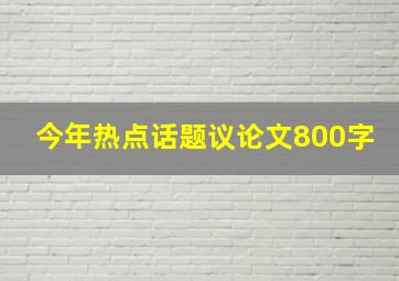 今年热点话题议论文800字