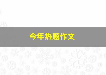 今年热题作文