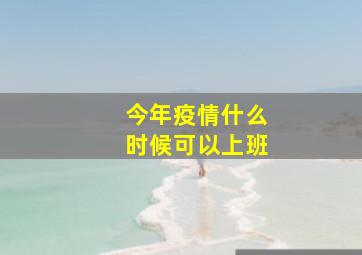 今年疫情什么时候可以上班