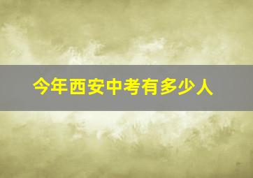 今年西安中考有多少人