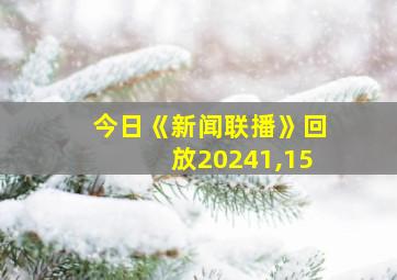 今日《新闻联播》回放20241,15