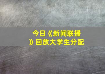 今日《新闻联播》回放大学生分配