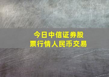 今日中信证券股票行情人民币交易