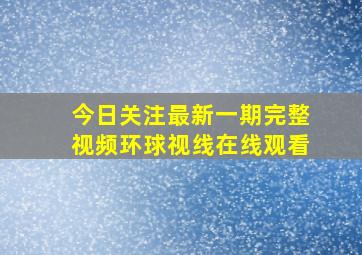 今日关注最新一期完整视频环球视线在线观看