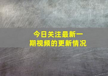 今日关注最新一期视频的更新情况