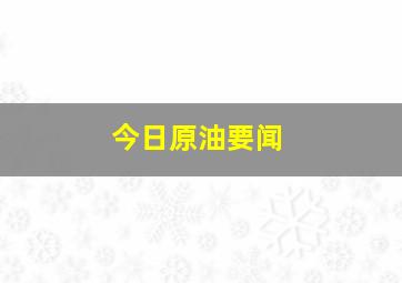 今日原油要闻