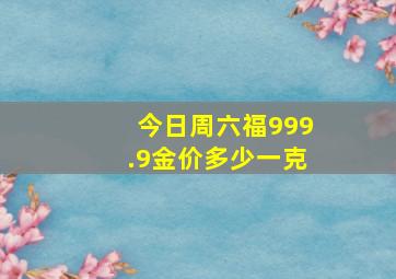 今日周六福999.9金价多少一克