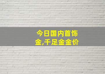 今日国内首饰金,千足金金价