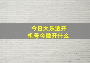 今日大乐透开机号今晚开什么