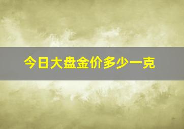 今日大盘金价多少一克