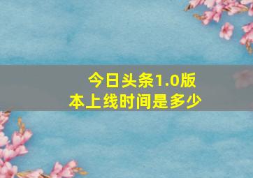 今日头条1.0版本上线时间是多少