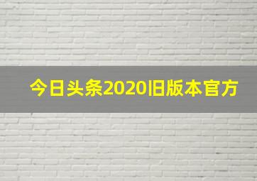 今日头条2020旧版本官方