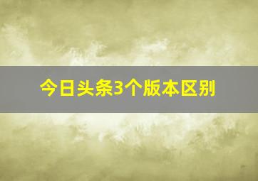 今日头条3个版本区别