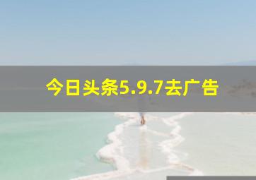 今日头条5.9.7去广告