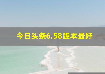 今日头条6.58版本最好