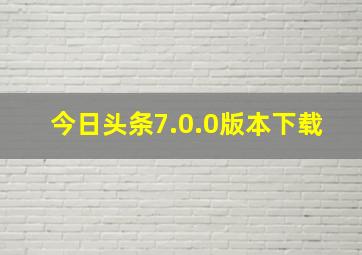 今日头条7.0.0版本下载