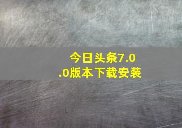 今日头条7.0.0版本下载安装