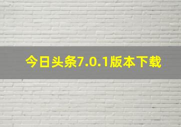 今日头条7.0.1版本下载