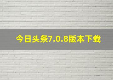 今日头条7.0.8版本下载