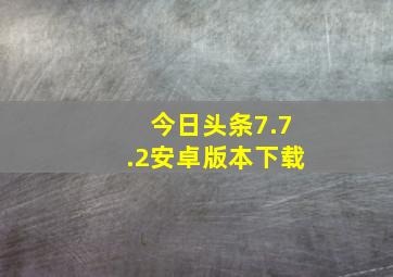 今日头条7.7.2安卓版本下载