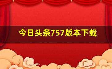 今日头条757版本下载