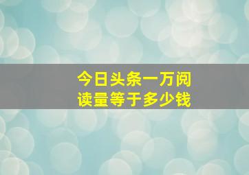 今日头条一万阅读量等于多少钱