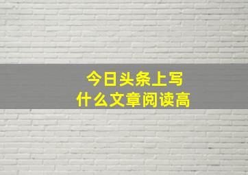 今日头条上写什么文章阅读高