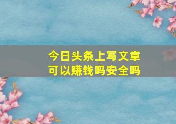 今日头条上写文章可以赚钱吗安全吗