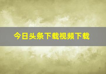 今日头条下载视频下载