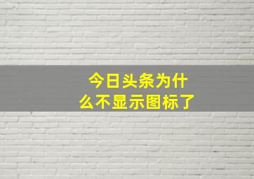 今日头条为什么不显示图标了