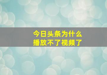 今日头条为什么播放不了视频了