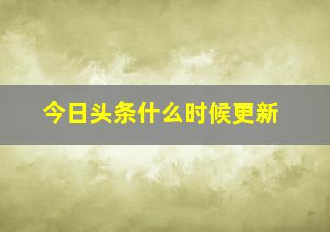 今日头条什么时候更新