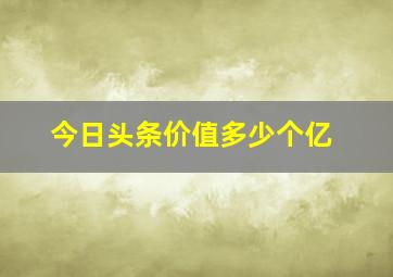 今日头条价值多少个亿