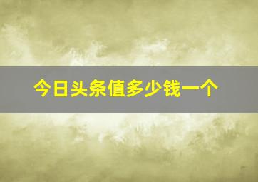 今日头条值多少钱一个