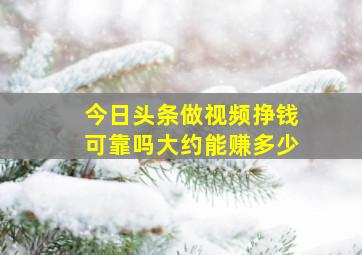 今日头条做视频挣钱可靠吗大约能赚多少