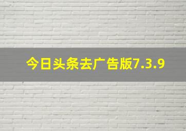 今日头条去广告版7.3.9